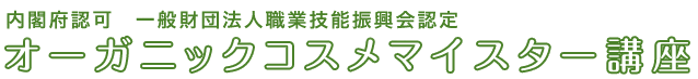 内閣府認可 一般財団法人職業技能振興会認定 オーガニックコスメマイスター講座